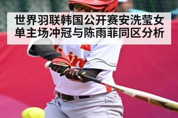 世界羽联韩国公开赛安洗莹女单主场冲冠与陈雨菲同区分析