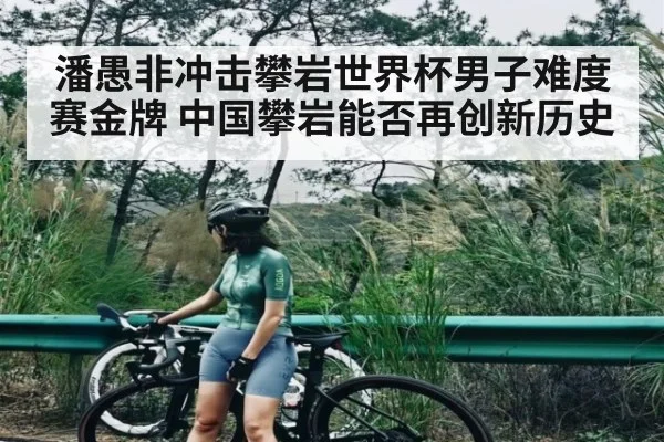 潘愚非冲击攀岩世界杯男子难度赛金牌 中国攀岩能否再创新历史