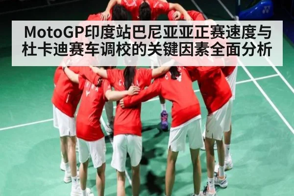 MotoGP印度站巴尼亚亚正赛速度与杜卡迪赛车调校的关键因素全面分析