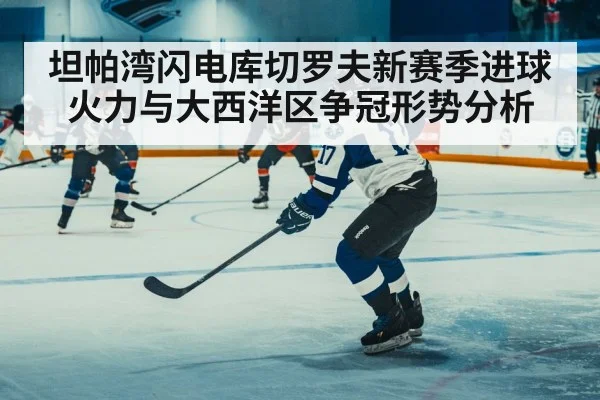 坦帕湾闪电库切罗夫新赛季进球火力与大西洋区争冠形势分析