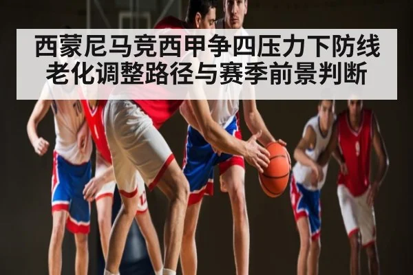 西蒙尼马竞西甲争四压力下防线老化调整路径与赛季前景判断