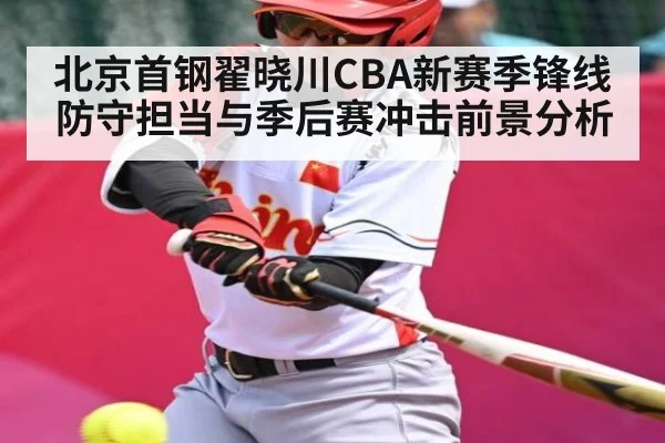 北京首钢翟晓川CBA新赛季锋线防守担当与季后赛冲击前景分析